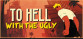 To Hell With The Ugly