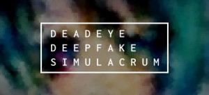 Deadeye Deepfake Simulacrum