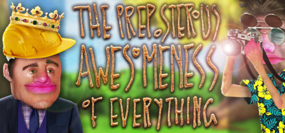 Preposterous. The preposterous awesomeness of everything. The Adventures of awesomeness.